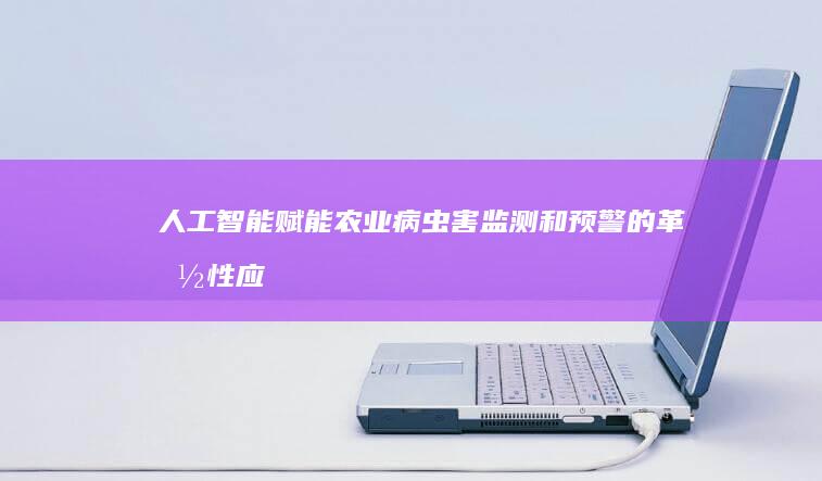 人工智能赋能农业：病虫害监测和预警的革命性应用